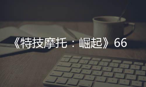 布 6号片公多条新增预告特托公路技摩崛起赛道