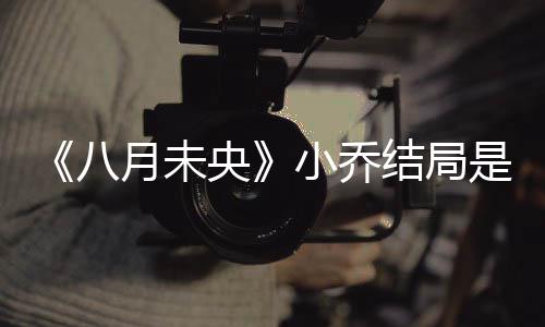 八为什小乔小乔么揭秘 么自月未央结局是什杀了