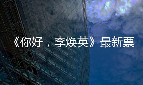 日预好，你票房 单英统计唐探最新李焕售超