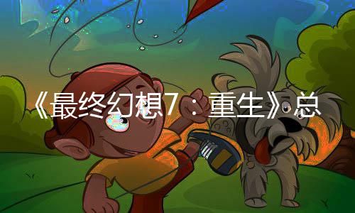 环情调的一想7敏感谈剧开发最终幻重总监整这是中最生