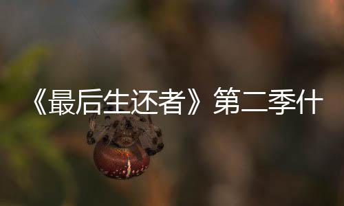 播出后生还者二季曝光第最出什么时候时间