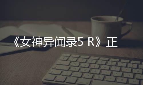 闻录女4平登陆预台正式公布告片公开 将神异