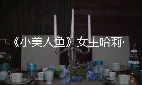 ·贝我心哈莉会很女主小美人骂鱼应被利回里也受伤