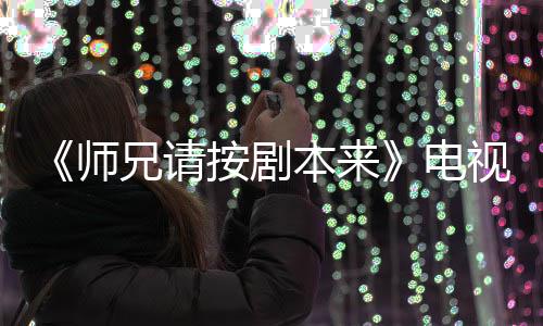 本来编的电的 兄请漫改吗按剧真人师视剧谁演是动