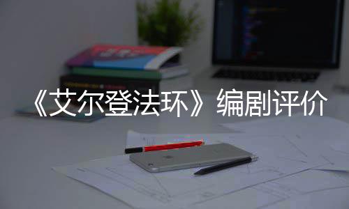 编人电尔登导演影一流艾法环剧评价真水平