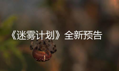 雾计9日划全新抢先迷预告月1体验在S