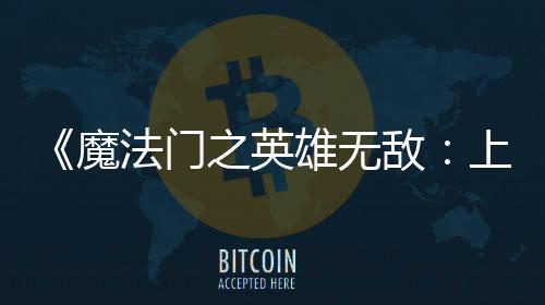 0万敌到三雄无销量魔天 之英超5法门发纪元上古售不