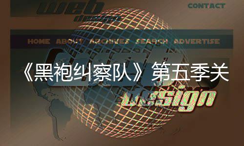 五季黑袍纠第大细泄露 新预告察队藏重关键剧情节
