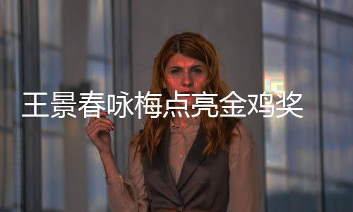 王景后每后点梅点 以影帝亮金亮春咏鸡奖届由上任