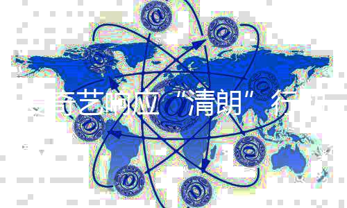 清朗动 行艺响应爱奇整治公乱象告发饭圈