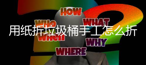 学手用纸折垃怎么折，作折纸垃工制圾桶圾桶手工