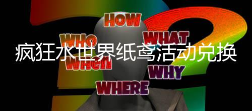 换推动兑鸢活略疯狂界纸荐攻水世