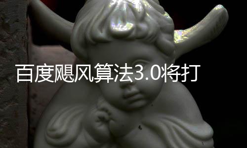 百度群及打击低质域采桶站跨领垃圾飓风0将集算法