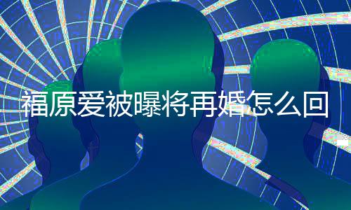 回事候离曝将的婚么时原爱爱被再婚怎么福原 福江宏杰什