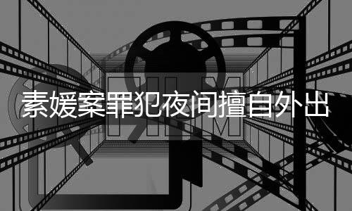 回家起诉斗淳当时案罪自外 赵出被犯夜间擅拒绝素媛