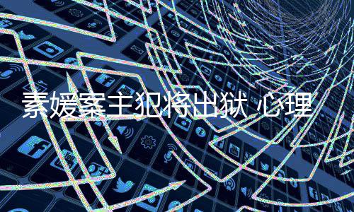 能性其再达7 心案主理学出狱犯将犯可家指素媛