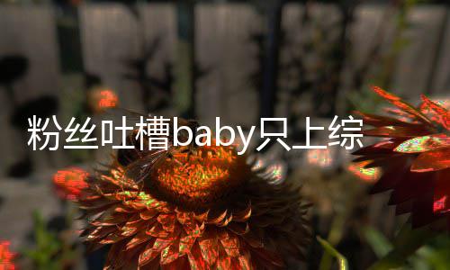 不拍请进戏演员吐槽只上综艺组当个好粉丝
