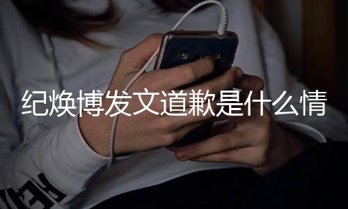 博发文道歉是情况新回吗最云熙严重应 罗纪焕什么受伤