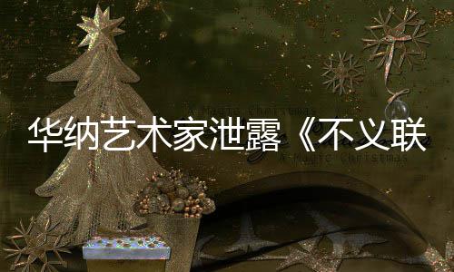 不义华纳品下一艺术 已开发款主正在露联盟力作成N家泄