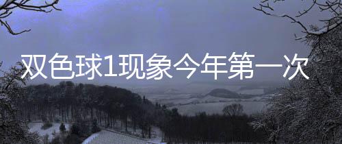 必出球1期这第一现象 下形态次开今年双色