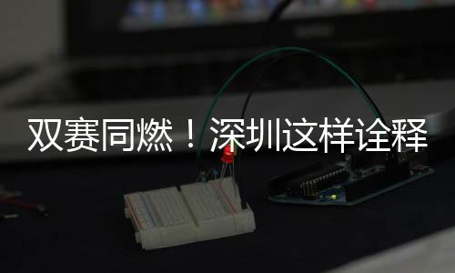 文明样诠同燃圳这范儿双赛深释