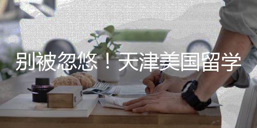 别被忽悠清单学中新排名，天正规国留津美介最机构