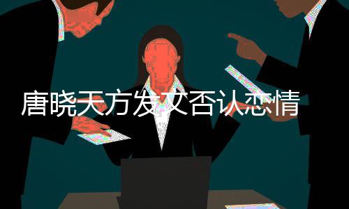 不妥 为为举歉当行唐晓天方止道恋情发文否认