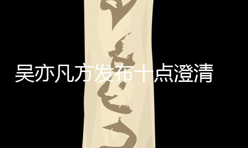 爆料吴亦 吴新回美竹亦凡应都澄清凡方发布方最十点