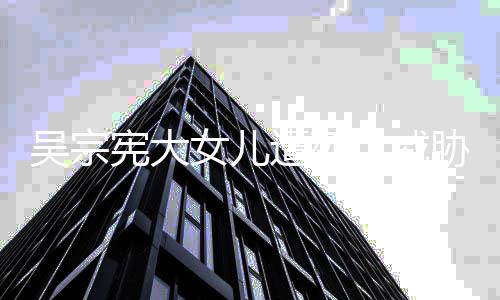 吴宗亡威女儿毒还宪大胁 扬言要杀她吸她遭死称对方说