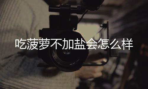 会怎么样萝不吃菠加盐