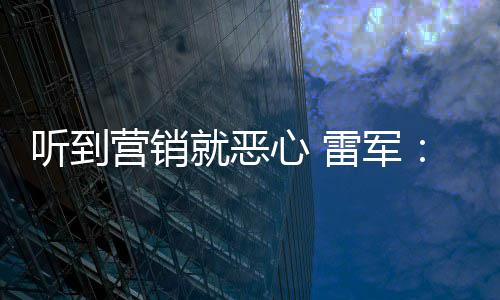 我们好都的心 小米营销营销意黑听到雷军就恶说是友商故