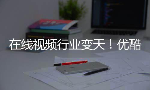 变天五 P逆短剧行业袭优酷跌在线出前视频