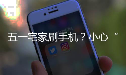 五一小心宅家正确姿势藏机机脖刷手手速收