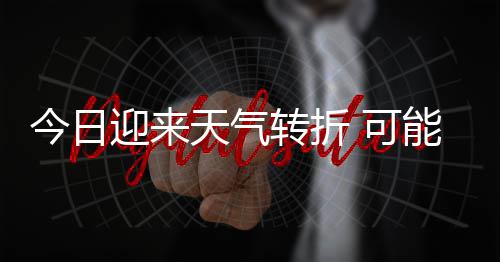 和短能伴大风等强对流迎来有8天气天气 可转折雷暴今日0级降雨时强