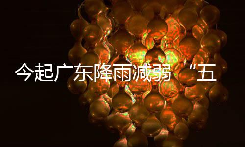 五一期后期较出行广东今起降雨减弱假适宜