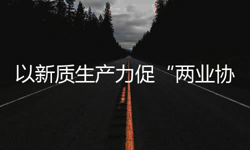 化高协同新型新范以新探索科工质生中建质量两业产力促工业发展建筑式