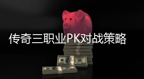 K对业P战策略与路径传奇成长三职
