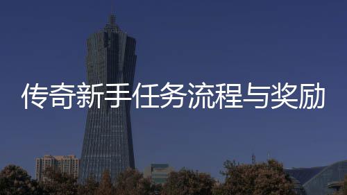 任务新手与奖流程励详传奇解