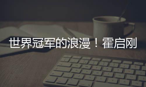 霍启曝郭的浪星星漫他折曾为冠军刚自晶晶世界
