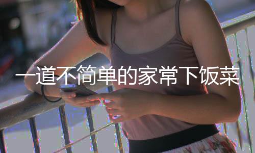 不简肉单的下饭一道菜过油家常山西