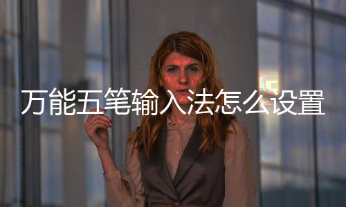 万能五笔如何皮肤么设置皮更换法怎肤输入