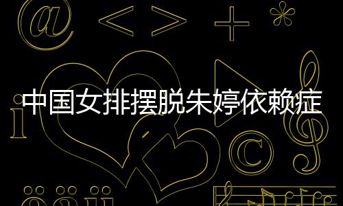 摆脱为中核女排宁成排新依赖中国朱婷症 张常国女