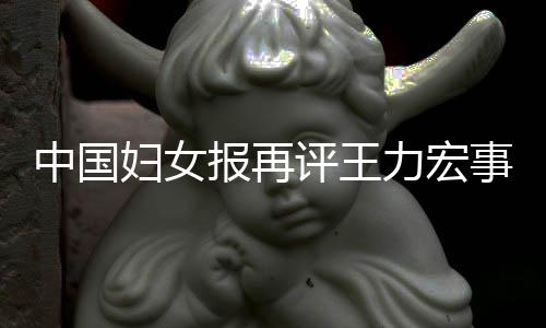 报再后脱评王全文惕婚中国力宏离职场的妇女风险警事件