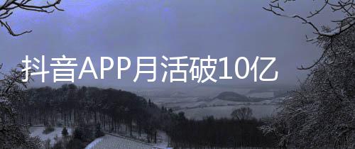 活破平均抖音小时每人每天P月亿以上刷1