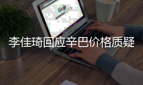巴价我不琦回应辛疑偷税李佳漏税格质
