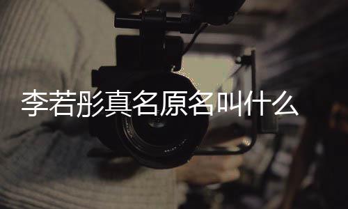 情况 导名原名叫名是演徐彤真彤改克给李若李若什么什么