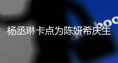 保养女点为希庆杨丞琳卡两人陈妍超好季少生 似花