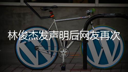 后网话配友再图聊天记林俊录次喊杰发声明