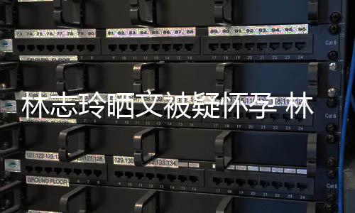 文被年几年龄多大疑怀孕 林志玲晒林志玲今岁了