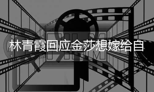 不起不是 我女同对霞回应金自己志林青嫁给莎想